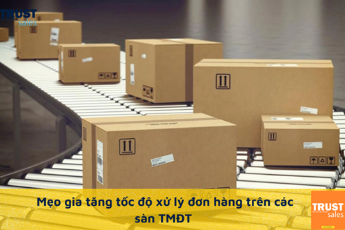 Chỉ bạn mẹo hữu ích gia tăng tốc độ xử lý đơn hàng trên sàn TMĐT